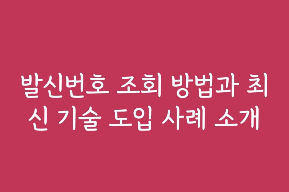발신번호 조회 방법과 최신 기술 도입 사례 소개