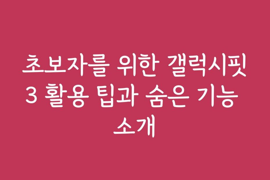 초보자를 위한 갤럭시핏3 활용 팁과 숨은 기능 소개