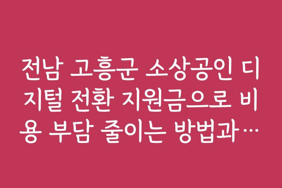 전남 고흥군 소상공인 디지털 전환 지원금으로 비용 부담 줄이는 방법과 추천 도구