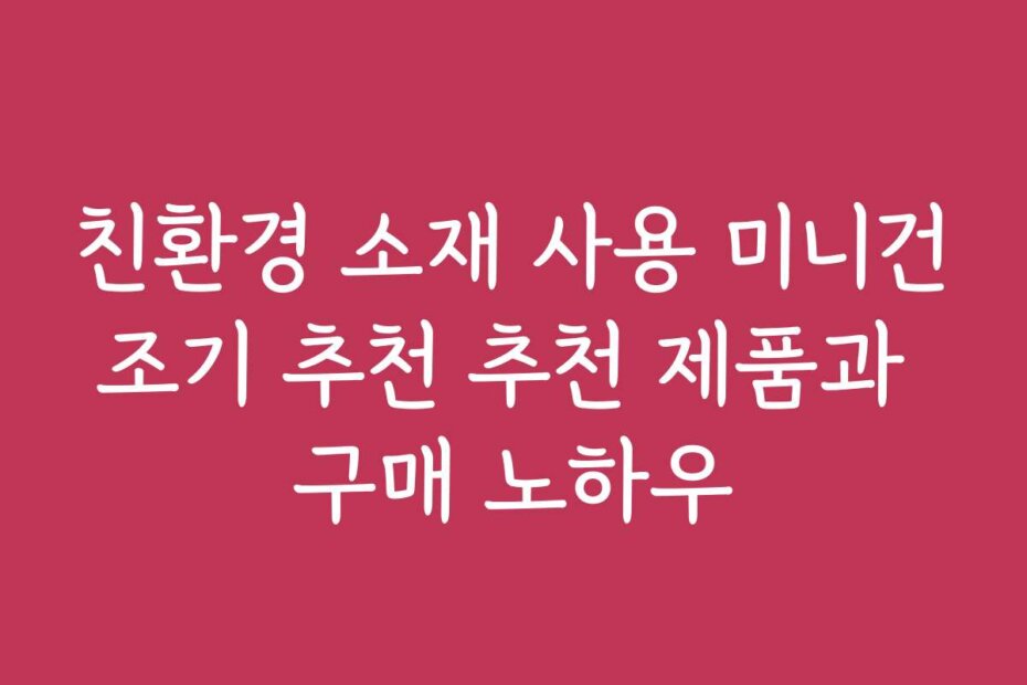 친환경 소재 사용 미니건조기 추천 추천 제품과 구매 노하우