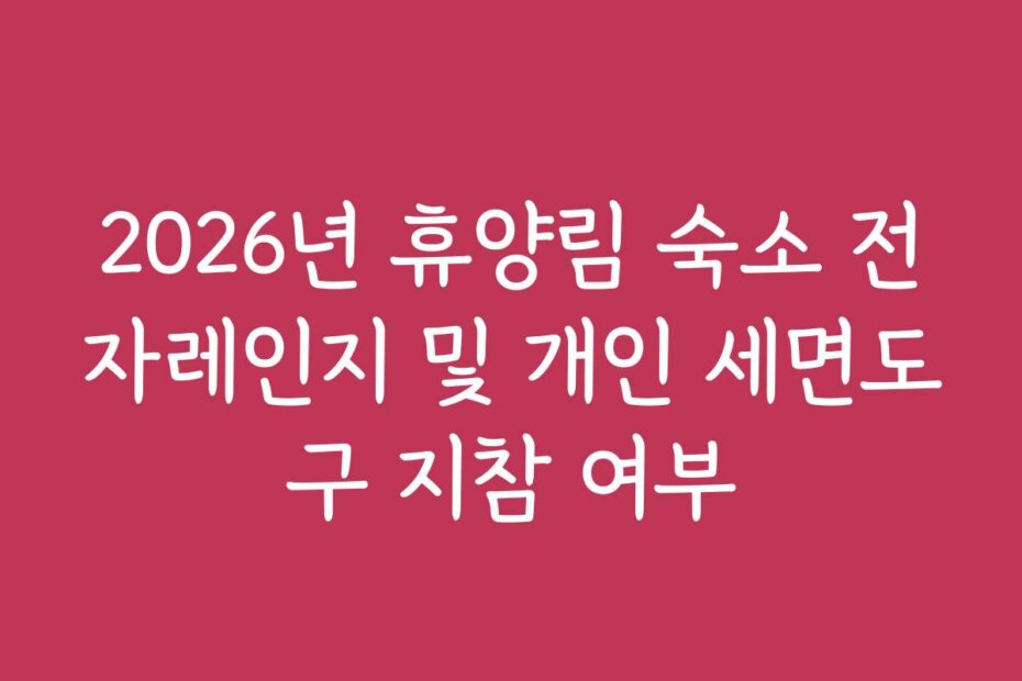 2026년 휴양림 숙소 전자레인지 및 개인 세면도구 지참 여부