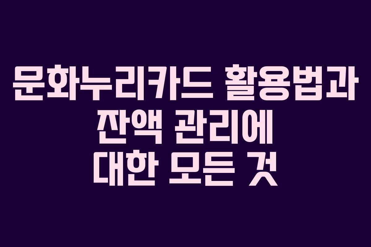 문화누리카드 활용법과 잔액 관리에 대한 모든 것