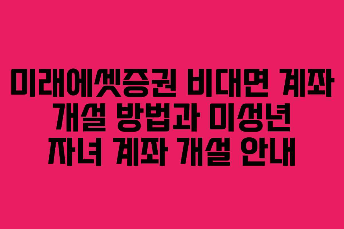 미래에셋증권 비대면 계좌 개설 방법과 미성년 자녀 계좌 개설 안내