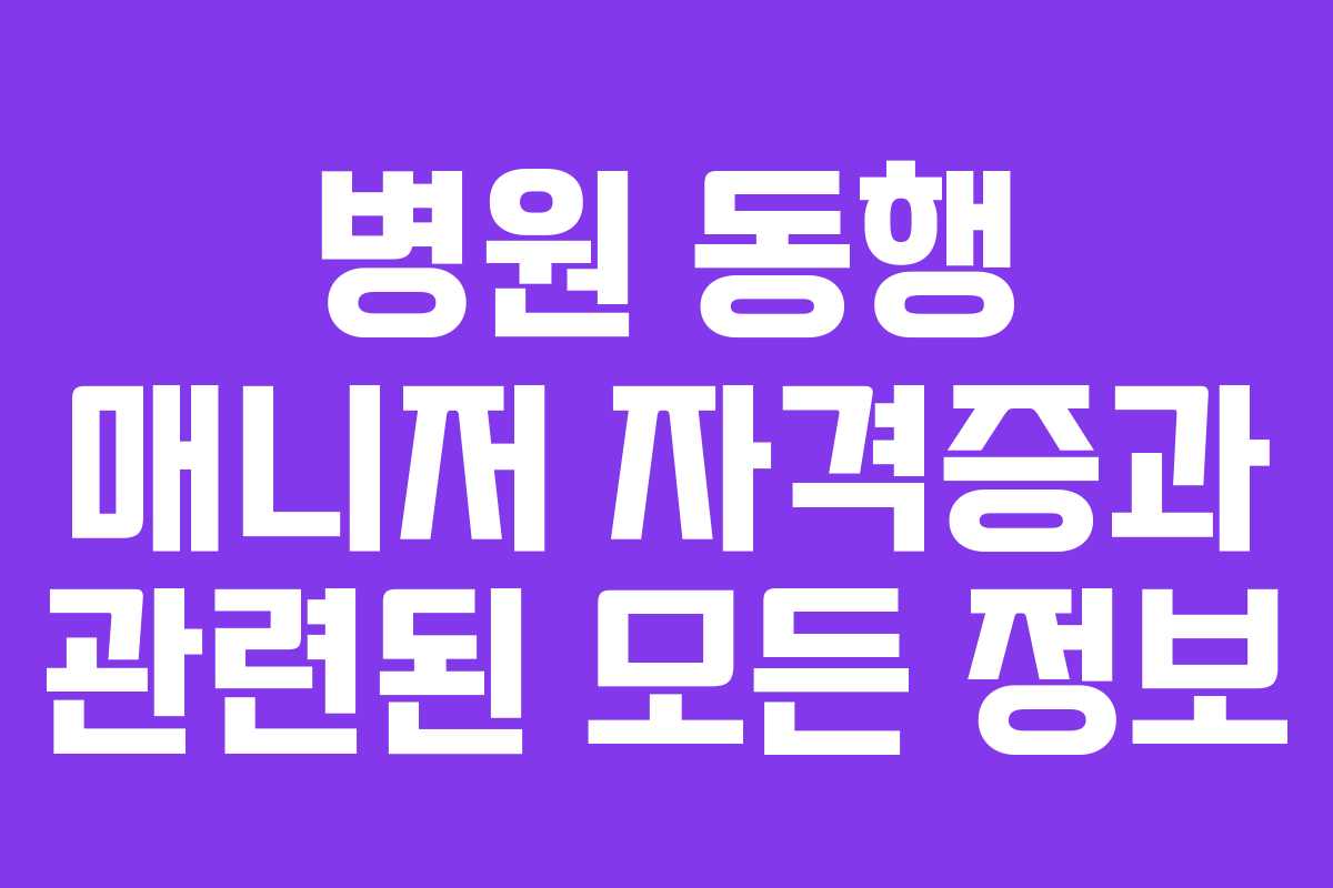 병원 동행 매니저 자격증과 관련된 모든 정보