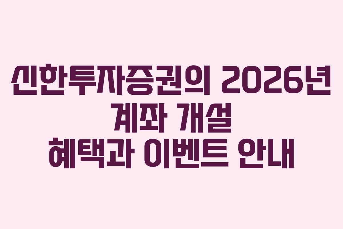 신한투자증권의 2026년 계좌 개설 혜택과 이벤트 안내