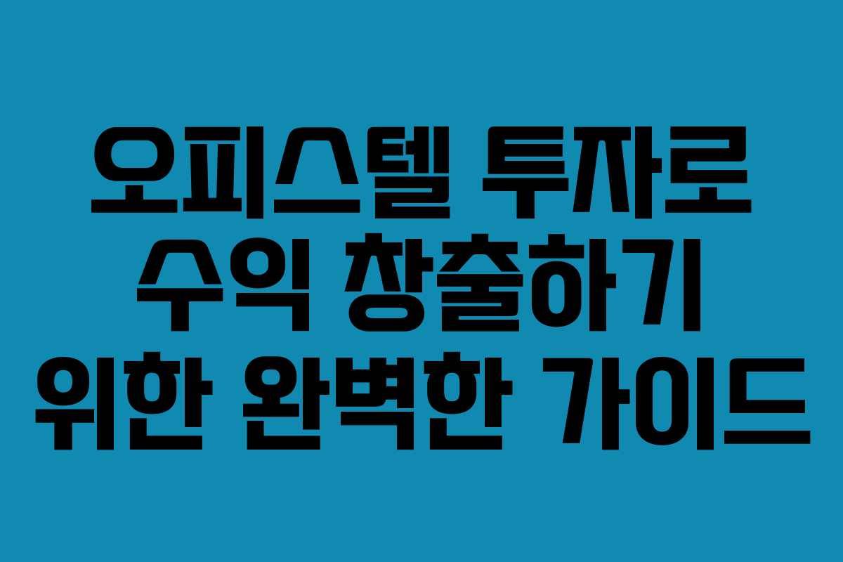 오피스텔 투자로 수익 창출하기 위한 완벽한 가이드