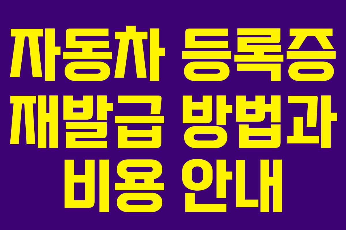 자동차 등록증 재발급 방법과 비용 안내