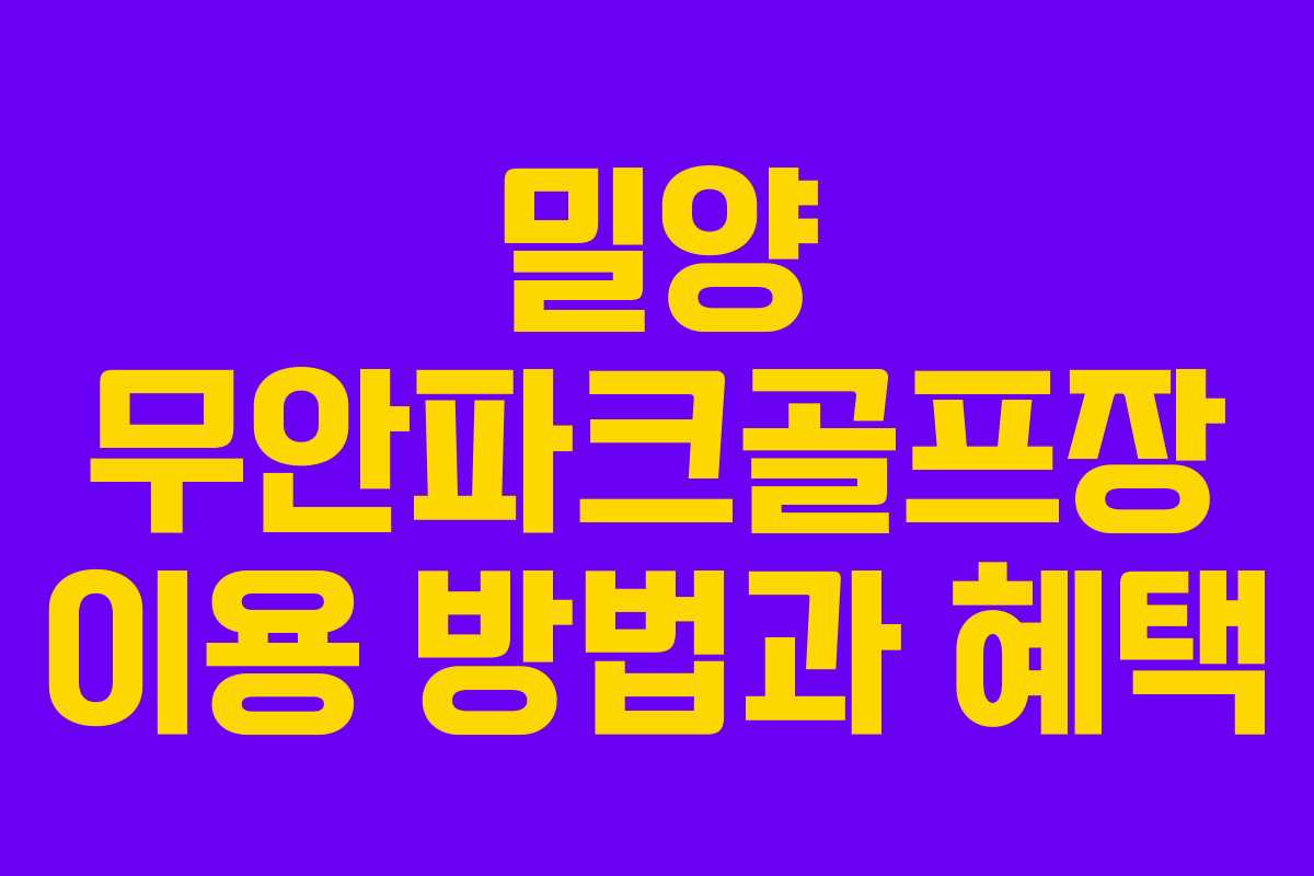 밀양 무안파크골프장 이용 방법과 혜택