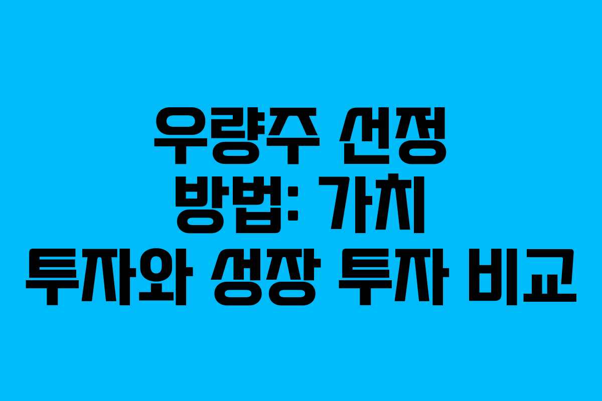 우량주 선정 방법: 가치 투자와 성장 투자 비교