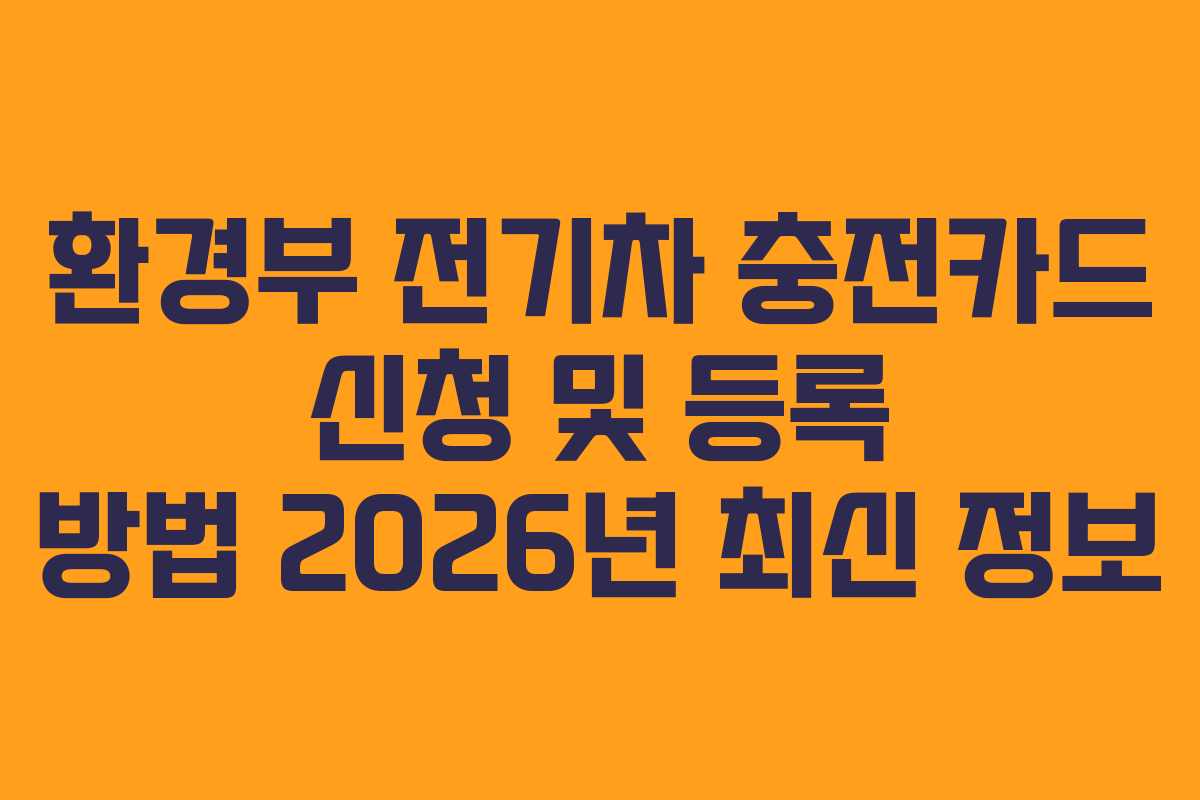 환경부 전기차 충전카드 신청 및 등록 방법 2026년 최신 정보