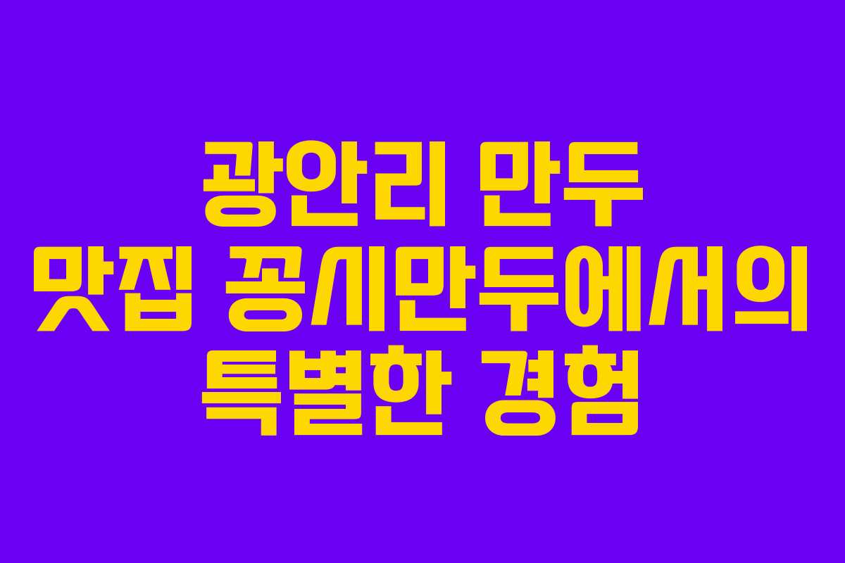 광안리 만두 맛집 꽁시만두에서의 특별한 경험