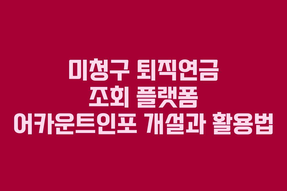 미청구 퇴직연금 조회 플랫폼 어카운트인포 개설과 활용법