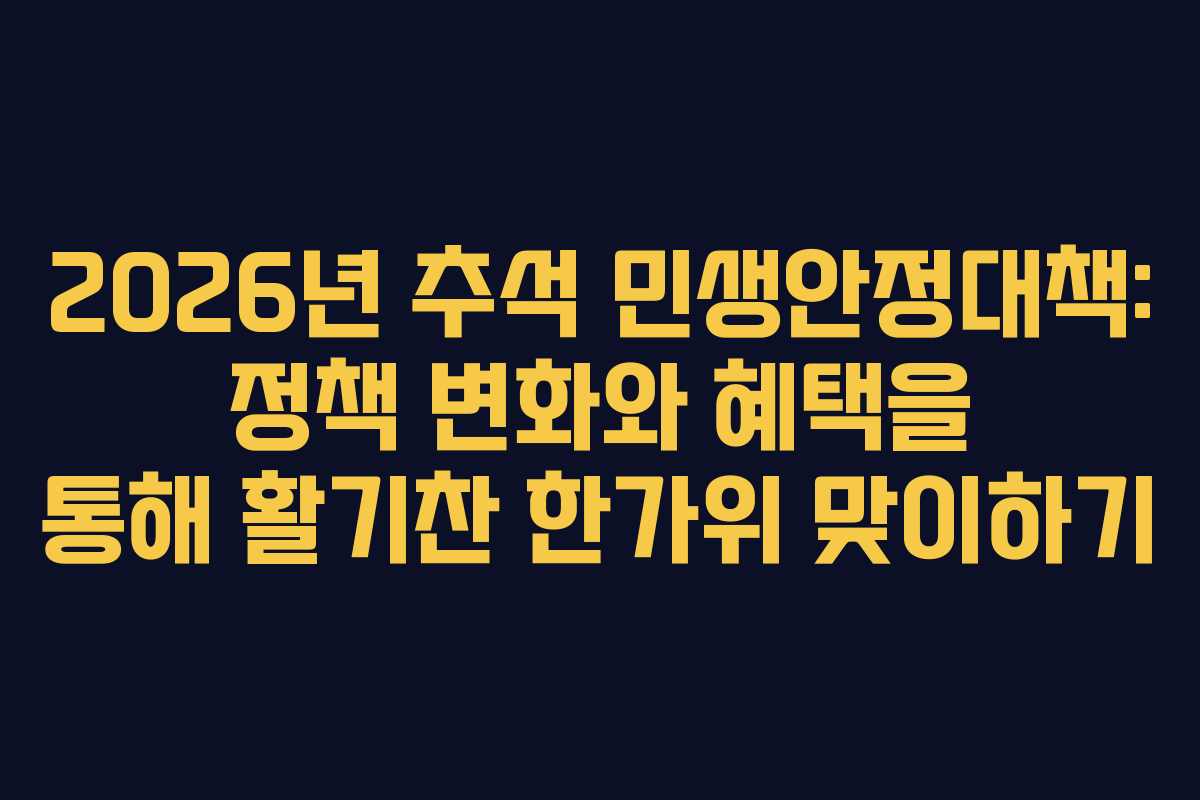 2026년 추석 민생안정대책: 정책 변화와 혜택을 통해 활기찬 한가위 맞이하기