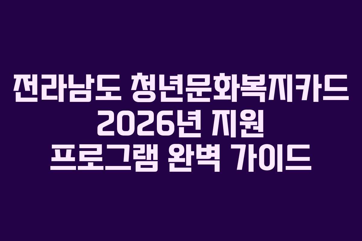 전라남도 청년문화복지카드 2026년 지원 프로그램 완벽 가이드