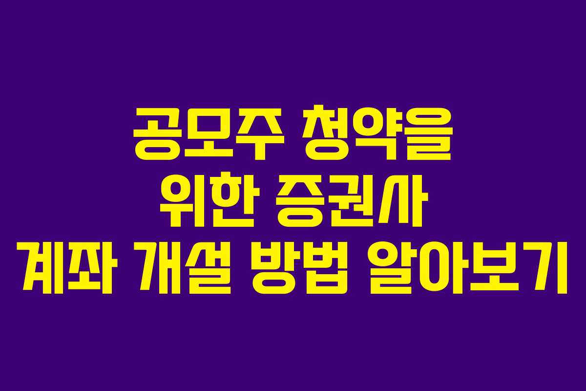 공모주 청약을 위한 증권사 계좌 개설 방법 알아보기