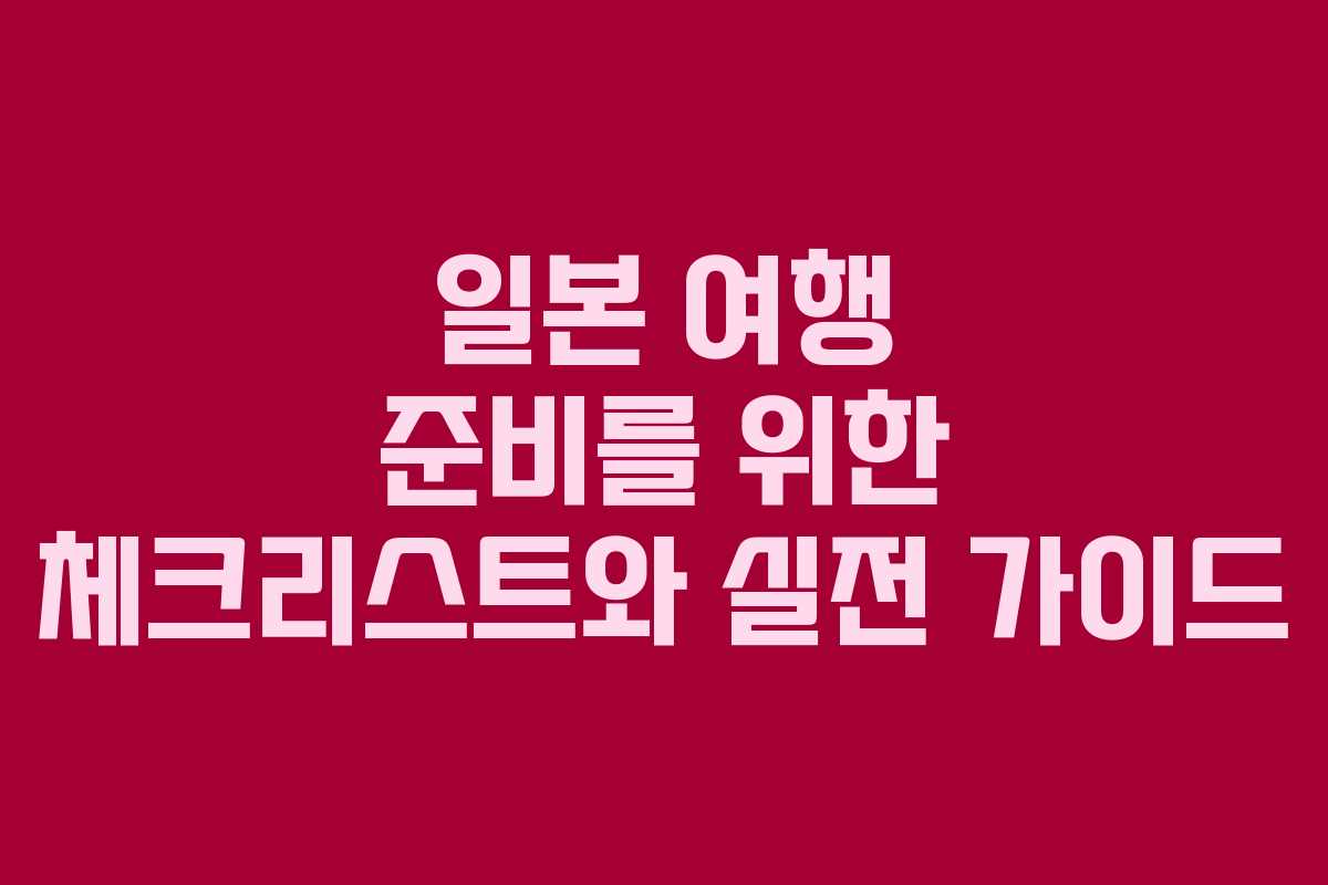 일본 여행 준비를 위한 체크리스트와 실전 가이드