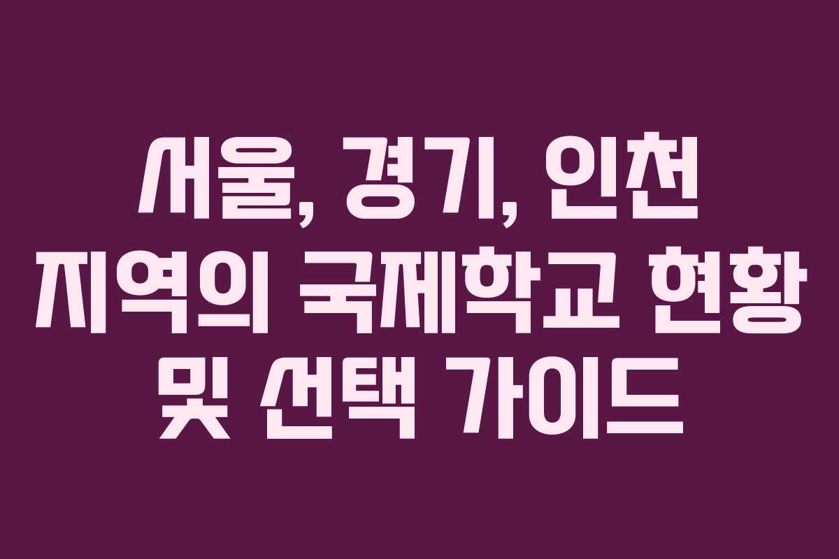 서울, 경기, 인천 지역의 국제학교 현황 및 선택 가이드
