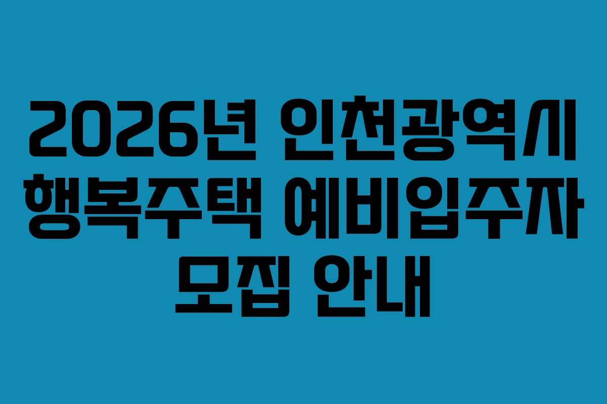 2026년 인천광역시 행복주택 예비입주자 모집 안내