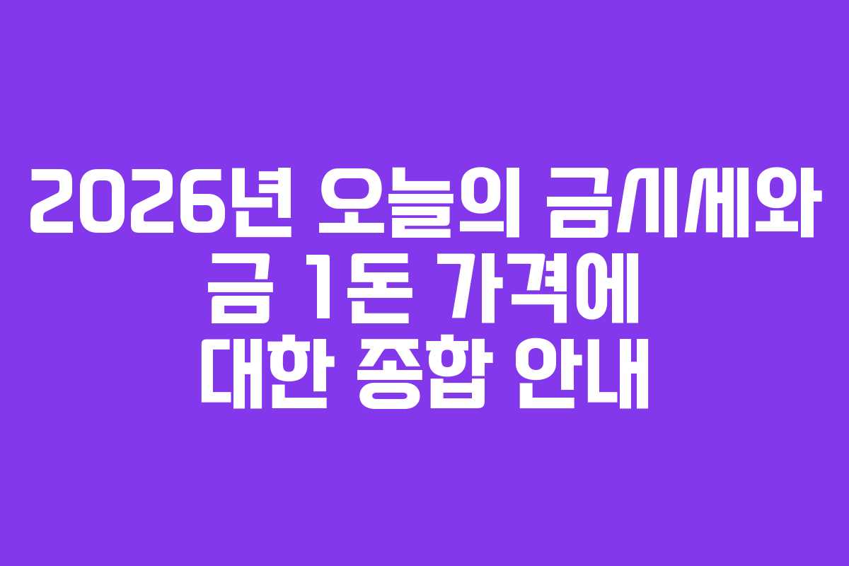 2026년 오늘의 금시세와 금 1돈 가격에 대한 종합 안내