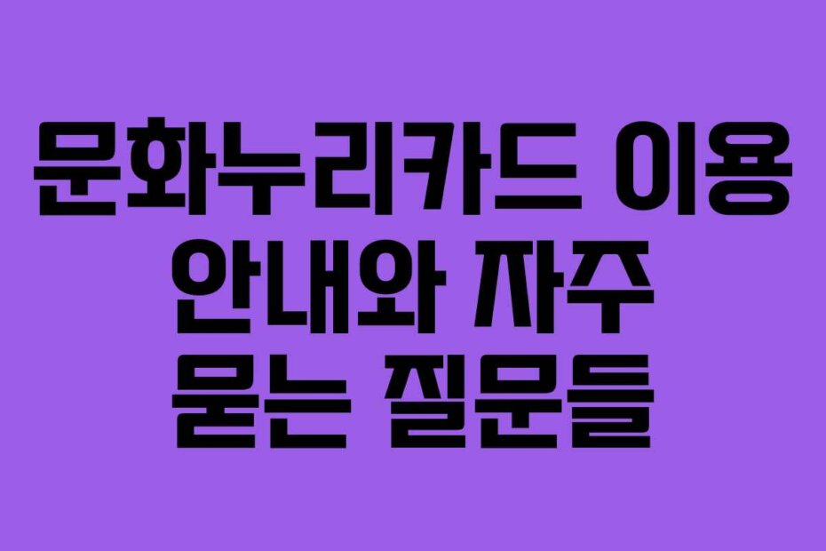 문화누리카드 이용 안내와 자주 묻는 질문들