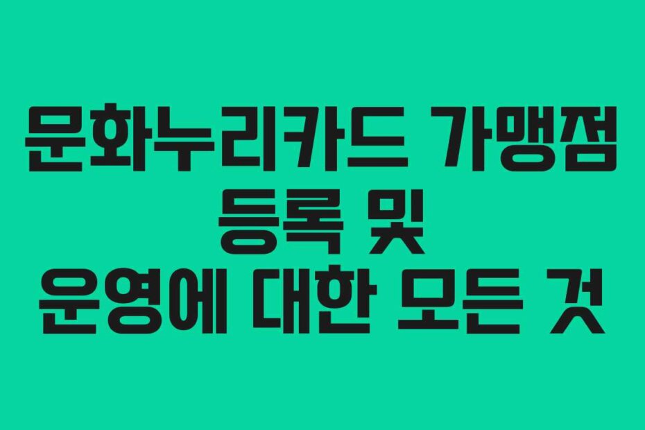 문화누리카드 가맹점 등록 및 운영에 대한 모든 것