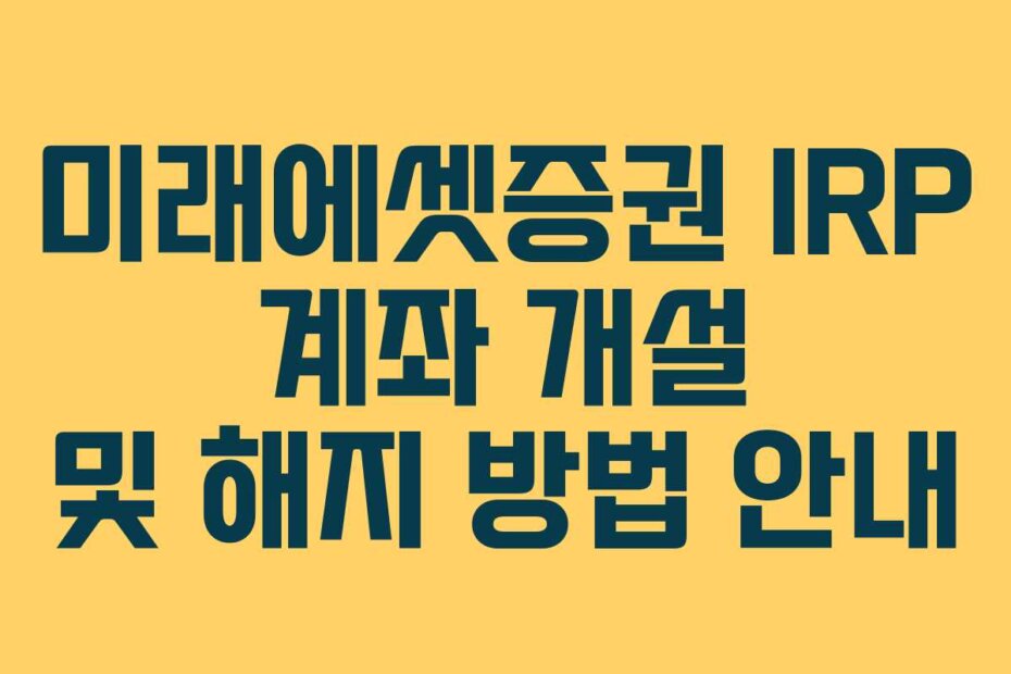미래에셋증권 IRP 계좌 개설 및 해지 방법 안내