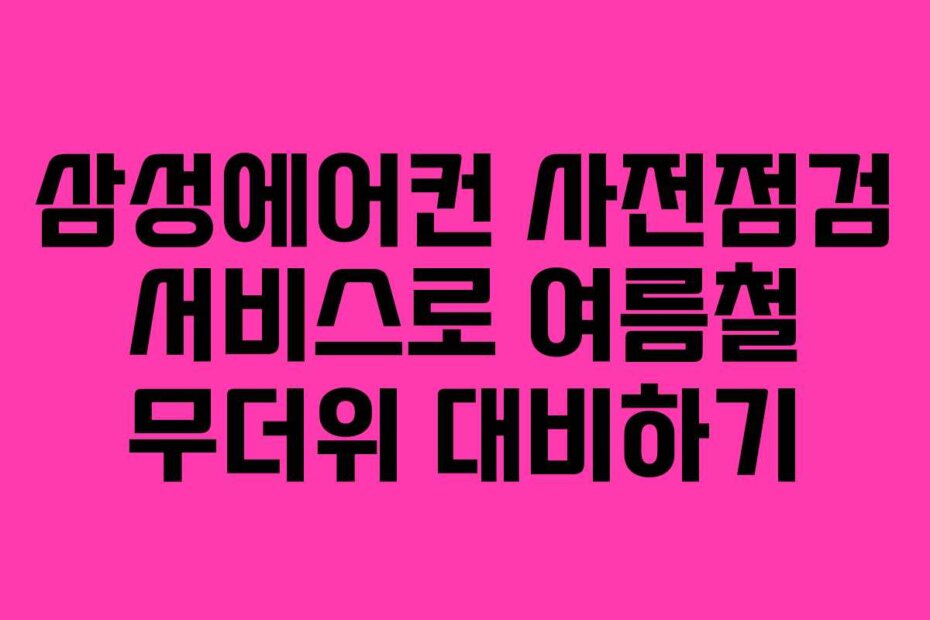 삼성에어컨 사전점검 서비스로 여름철 무더위 대비하기