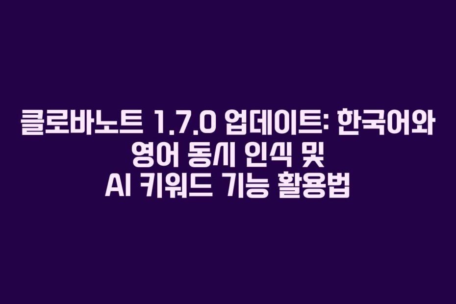 클로바노트 1.7.0 업데이트: 한국어와 영어 동시 인식 및 AI 키워드 기능 활용법