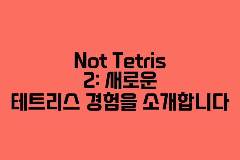 Not Tetris 2: 새로운 테트리스 경험을 소개합니다