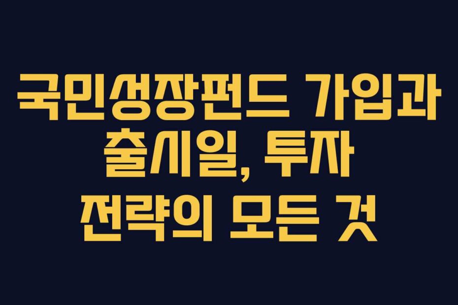 국민성장펀드 가입과 출시일, 투자 전략의 모든 것