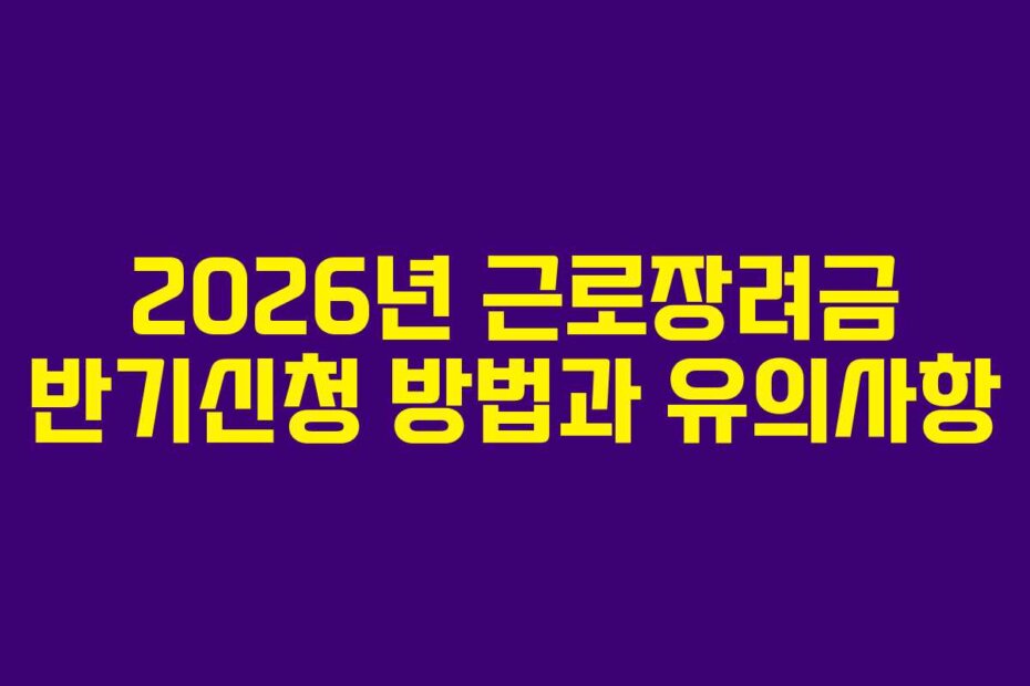 2026년 근로장려금 반기신청 방법과 유의사항