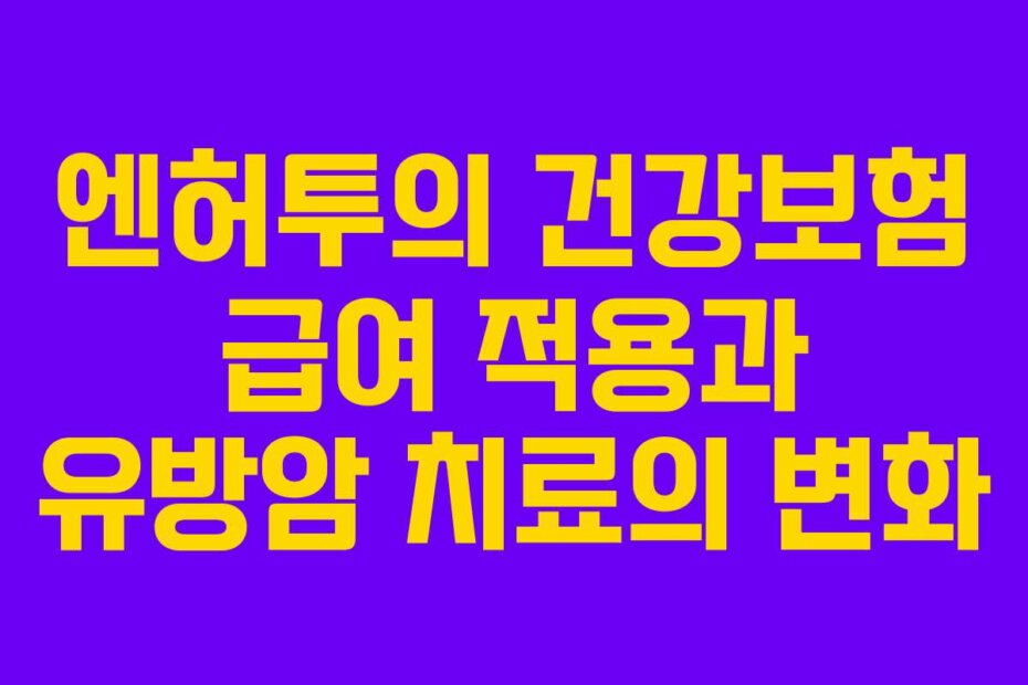 엔허투의 건강보험 급여 적용과 유방암 치료의 변화