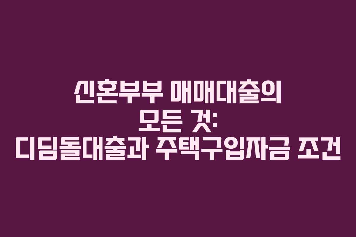 신혼부부 매매대출의 모든 것: 디딤돌대출과 주택구입자금 조건