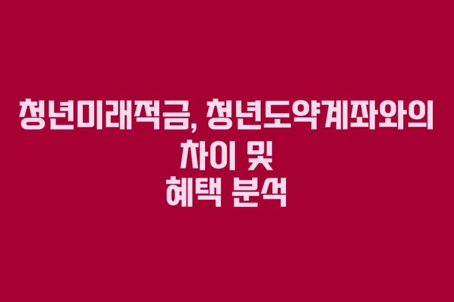 청년미래적금, 청년도약계좌와의 차이 및 혜택 분석