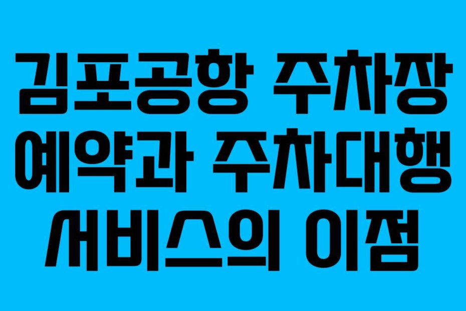 김포공항 주차장 예약과 주차대행 서비스의 이점