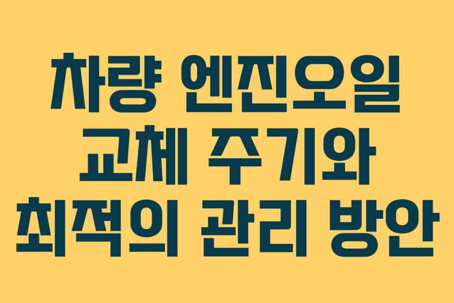 차량 엔진오일 교체 주기와 최적의 관리 방안