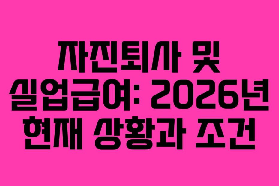 자진퇴사 및 실업급여: 2026년 현재 상황과 조건