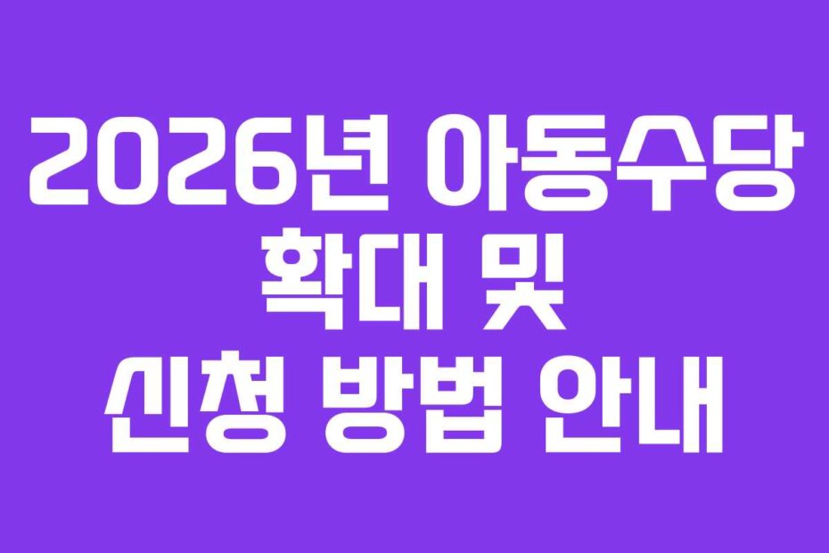 2026년 아동수당 확대 및 신청 방법 안내