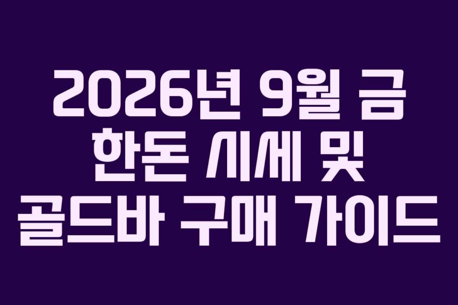 2026년 9월 금 한돈 시세 및 골드바 구매 가이드