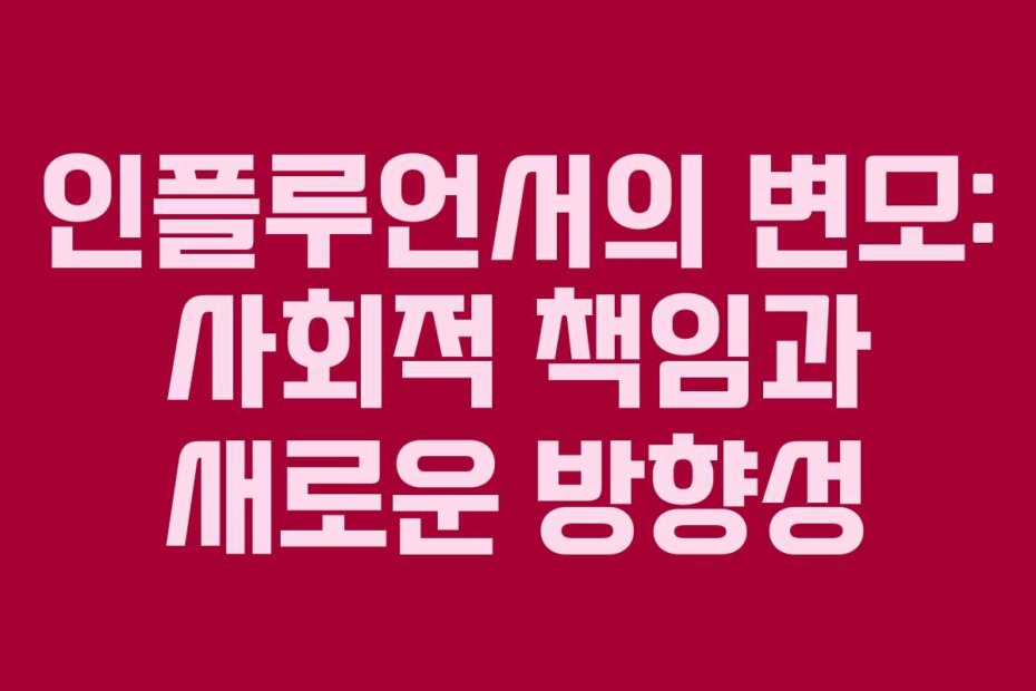인플루언서의 변모: 사회적 책임과 새로운 방향성