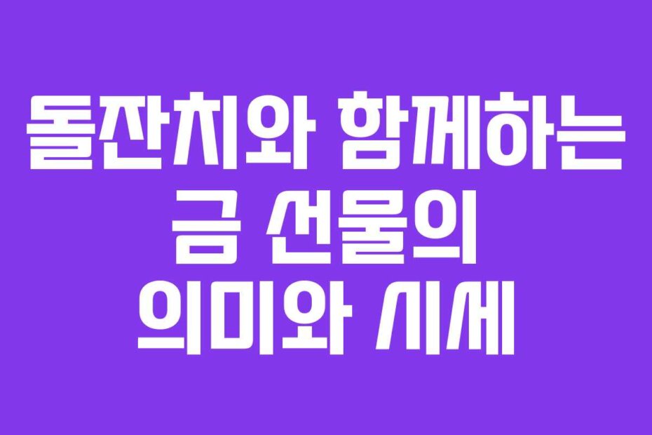돌잔치와 함께하는 금 선물의 의미와 시세