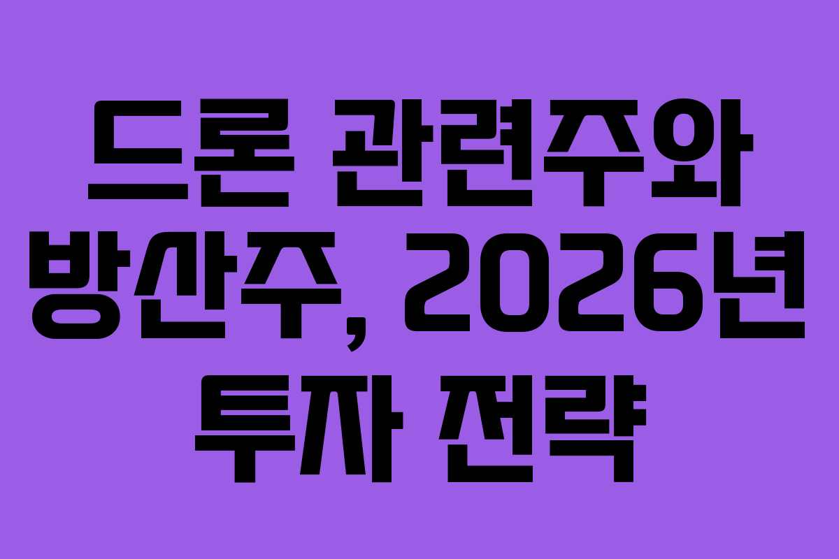 드론 관련주와 방산주, 2026년 투자 전략