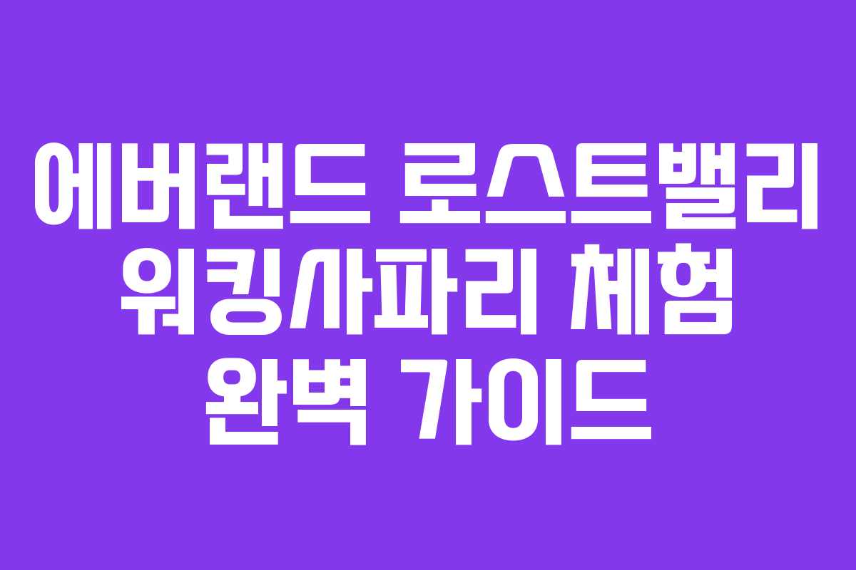 에버랜드 로스트밸리 워킹사파리 체험 완벽 가이드