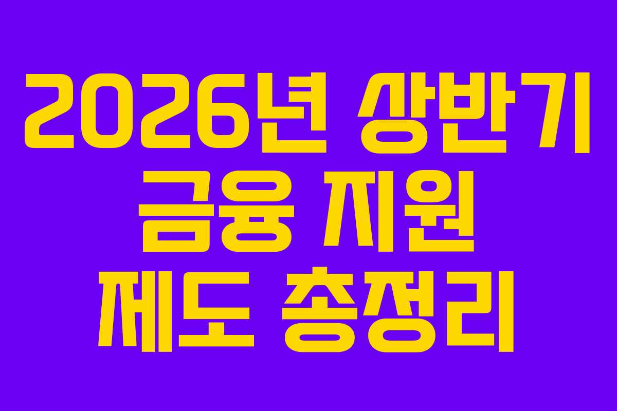 2026년 상반기 금융 지원 제도 총정리