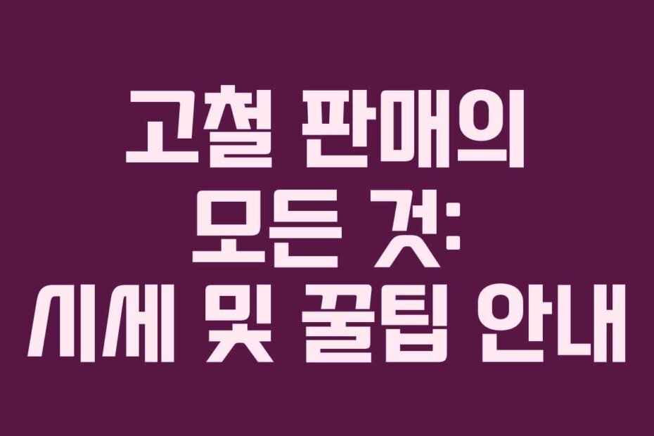 고철 판매의 모든 것: 시세 및 꿀팁 안내