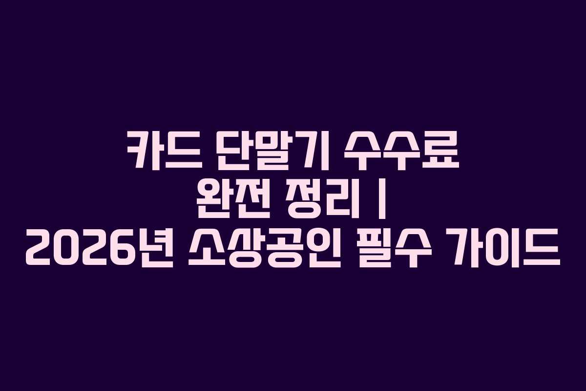 카드 단말기 수수료 완전 정리 | 2026년 소상공인 필수 가이드