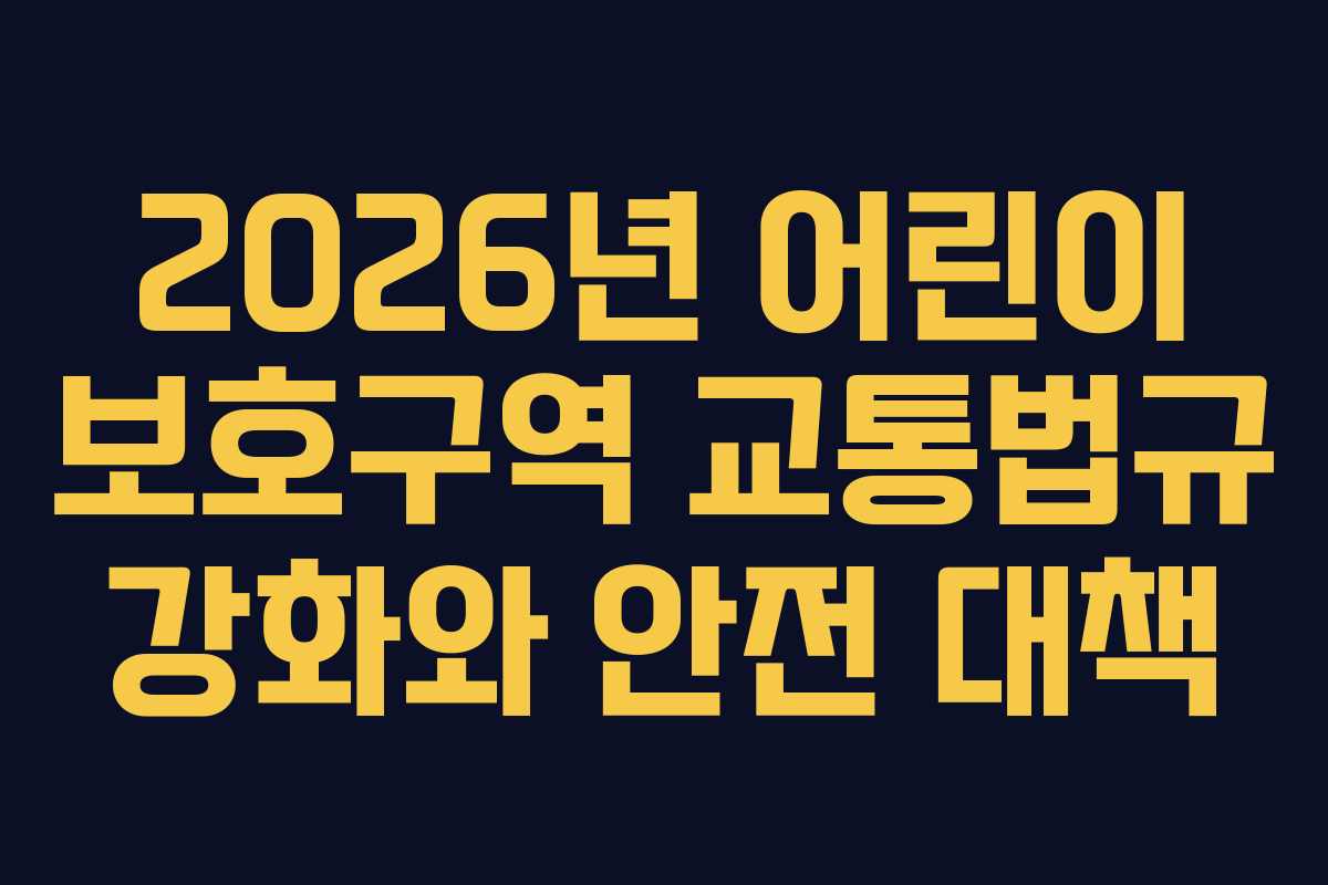 2026년 어린이 보호구역 교통법규 강화와 안전 대책