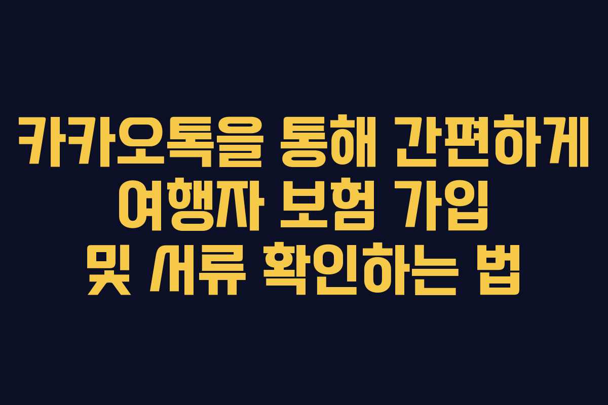 카카오톡을 통해 간편하게 여행자 보험 가입 및 서류 확인하는 법