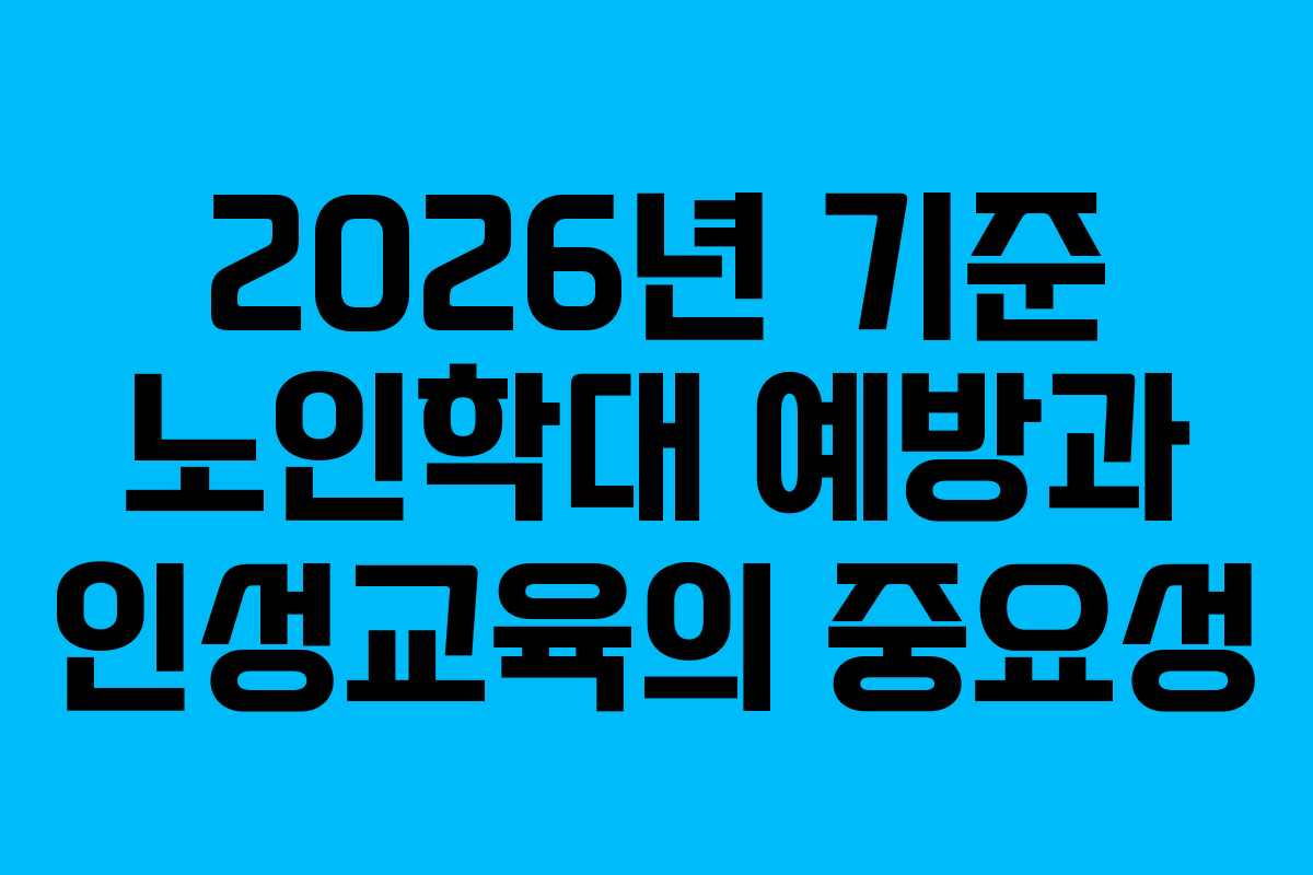 2026년 기준 노인학대 예방과 인성교육의 중요성