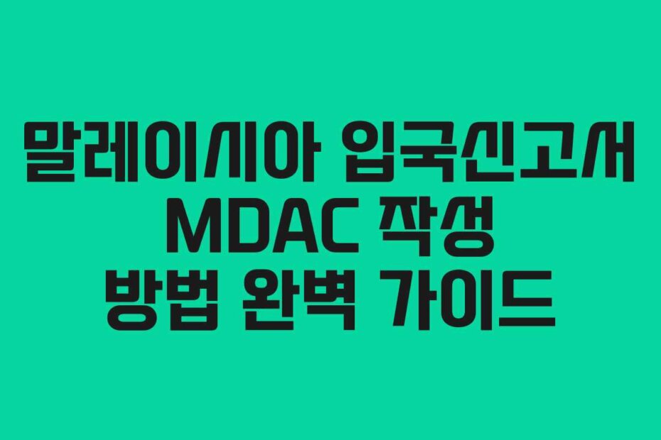 말레이시아 입국신고서 MDAC 작성 방법 완벽 가이드